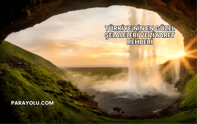 Türkiye’nin En Güzel Şelaleleri ve Ziyaret Rehberi