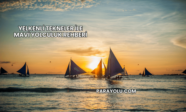 Yelkenli Tekneler ile Mavi Yolculuk Rehberi