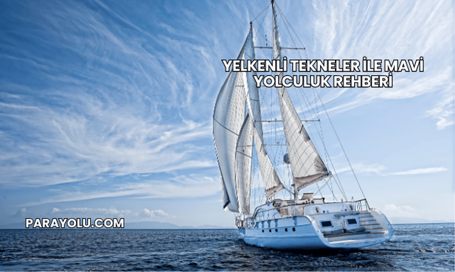 Yelkenli Tekneler ile Mavi Yolculuk Rehberi