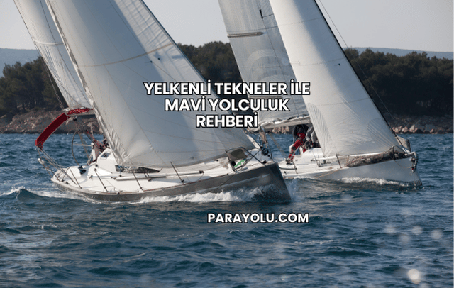 Yelkenli Tekneler ile Mavi Yolculuk Rehberi