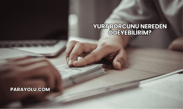 Yurt Borcunu Nereden Ödeyebilirim?
