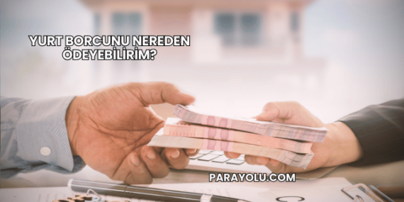 Yurt Borcunu Nereden Ödeyebilirim?