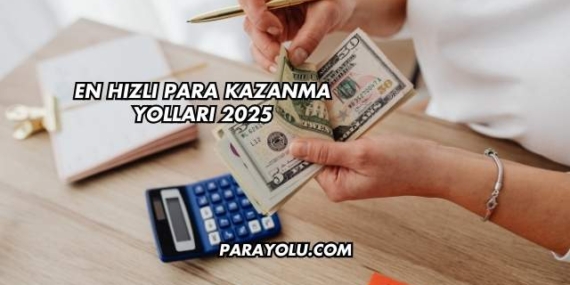En Hızlı Para Kazanma Yolları 2025