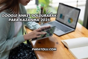 Google Anket Doldurarak Para Kazanma 2025