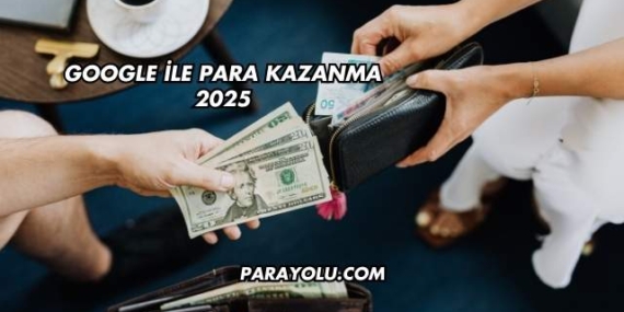 Google İle Para Kazanma 2025