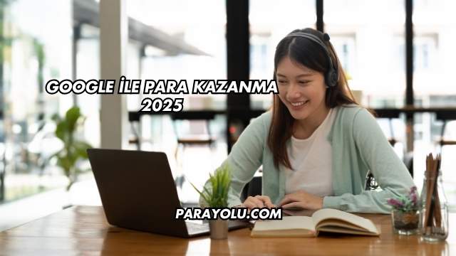 Google İle Para Kazanma 2025