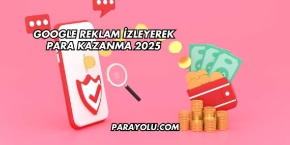 Google Reklam İzleyerek Para Kazanma 2025