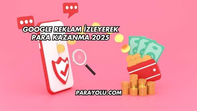 Google Reklam İzleyerek Para Kazanma 2025