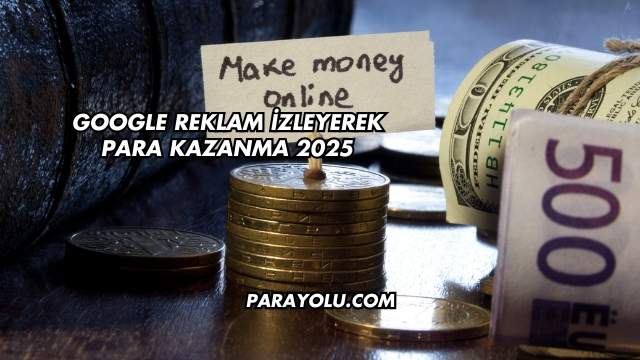 Google Reklam İzleyerek Para Kazanma 2025
