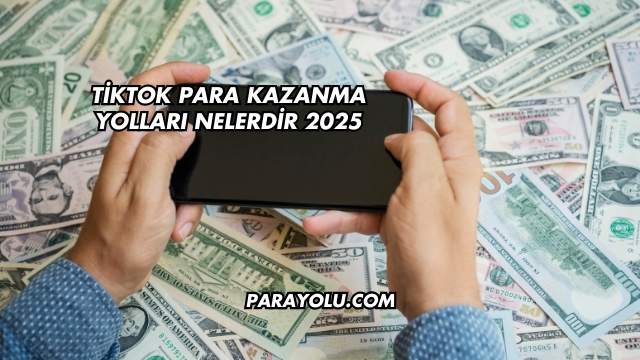 TikTok Para Kazanma Yolları Nelerdir 2025