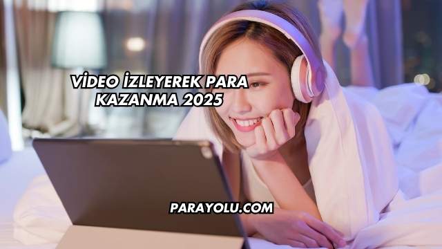 Video İzleyerek Para Kazanma 2025