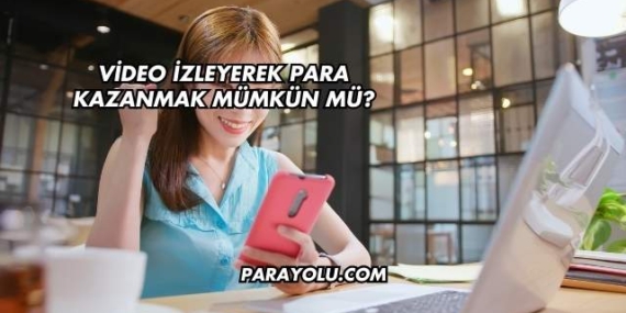Video İzleyerek Para Kazanmak Mümkün mü?