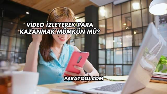 Video İzleyerek Para Kazanmak Mümkün mü?