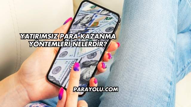 Yatırımsız Para Kazanma Yöntemleri Nelerdir?