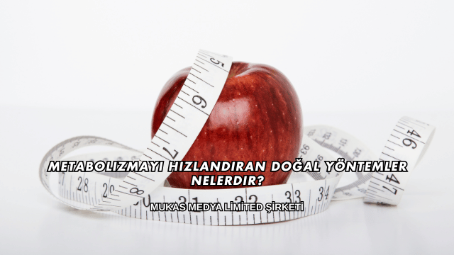 Metabolizmayı Hızlandıran Doğal Yöntemler Nelerdir?