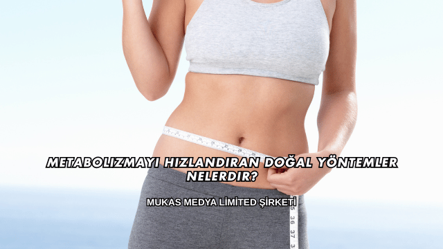 Metabolizmayı Hızlandıran Doğal Yöntemler Nelerdir?
